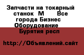 Запчасти на токарный станок 1М63. - Все города Бизнес » Оборудование   . Бурятия респ.